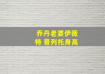 乔丹老婆伊薇特 普列托身高